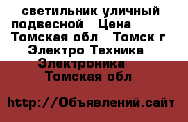 светильник уличный подвесной › Цена ­ 600 - Томская обл., Томск г. Электро-Техника » Электроника   . Томская обл.